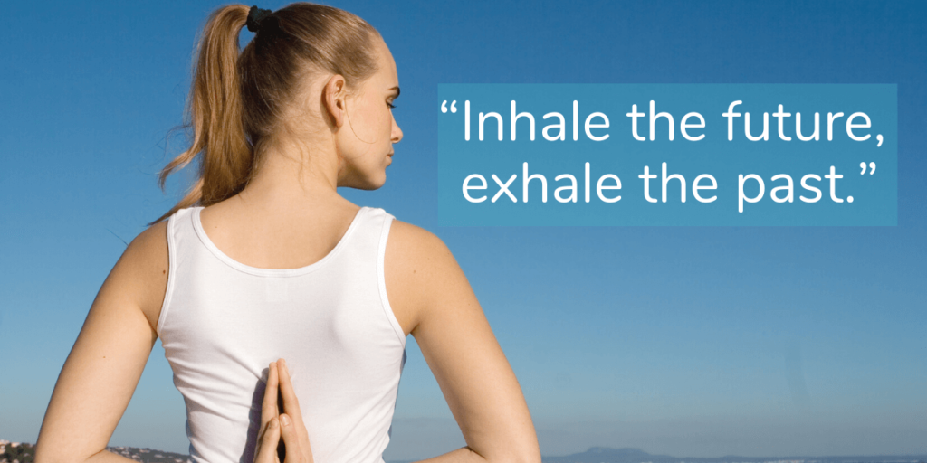 “Inhale the future, exhale the past.”