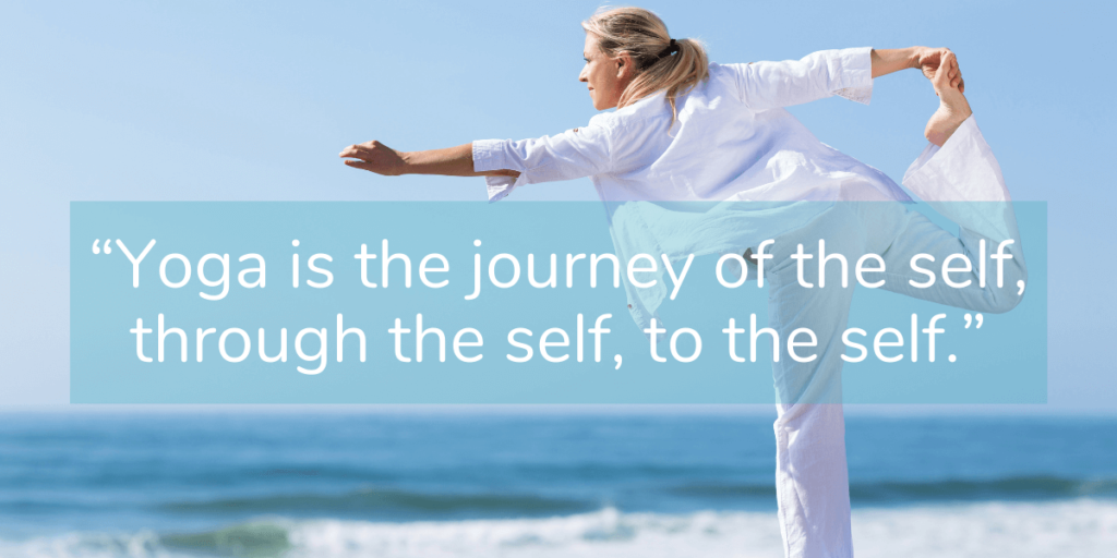 “Yoga is the journey of the self, through the self, to the self.”